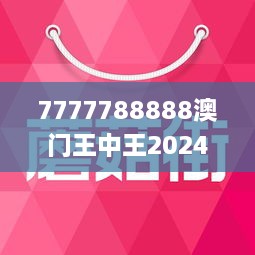 7777788888澳門王中王2024年｜絕對經(jīng)典解釋落實